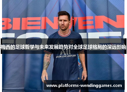 梅西的足球哲学与未来发展趋势对全球足球格局的深远影响
