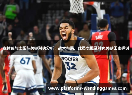 森林狼与太阳队关键对决分析:战术布局、球员表现及胜负关键因素探讨 森林狼与太阳队关键对决分析:战术布局、球员表现及胜负关键因素探讨