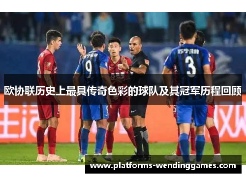 欧协联历史上最具传奇色彩的球队及其冠军历程回顾