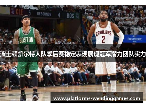 波士顿凯尔特人队季后赛稳定表现展现冠军潜力团队实力