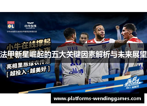 法甲新星崛起的五大关键因素解析与未来展望 法甲新星崛起的五大关键因素解析与未来展望