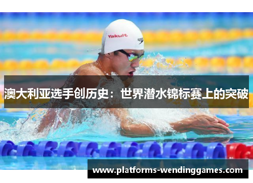 澳大利亚选手创历史：世界潜水锦标赛上的突破