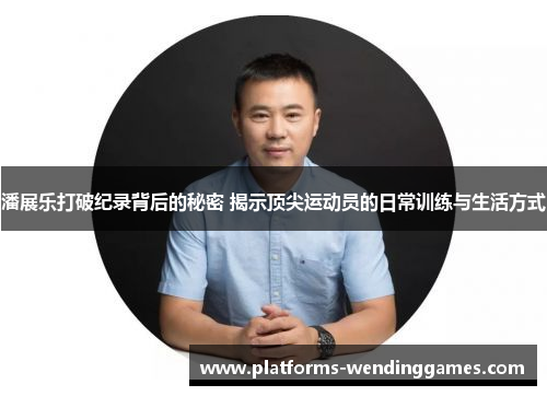 潘展乐打破纪录背后的秘密 揭示顶尖运动员的日常训练与生活方式