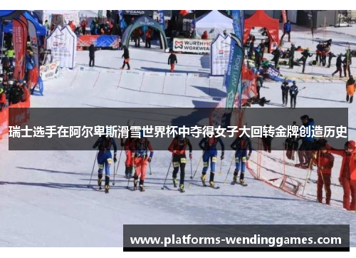 瑞士选手在阿尔卑斯滑雪世界杯中夺得女子大回转金牌创造历史