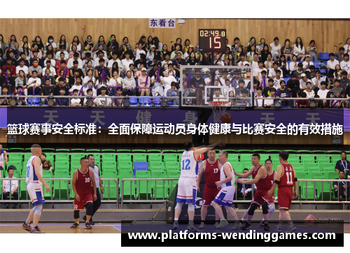 篮球赛事安全标准：全面保障运动员身体健康与比赛安全的有效措施