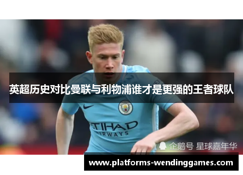 英超历史对比曼联与利物浦谁才是更强的王者球队