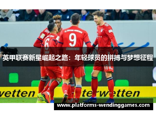 英甲联赛新星崛起之路：年轻球员的拼搏与梦想征程