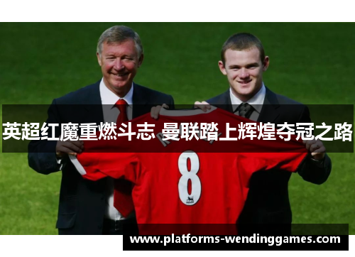英超红魔重燃斗志 曼联踏上辉煌夺冠之路