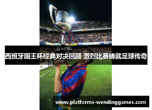 西班牙国王杯经典对决回顾 激烈比赛铸就足球传奇 西班牙国王杯经典对决回顾 激烈比赛铸就足球传奇