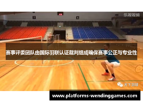 赛事评委团队由国际羽联认证裁判组成确保赛事公正与专业性