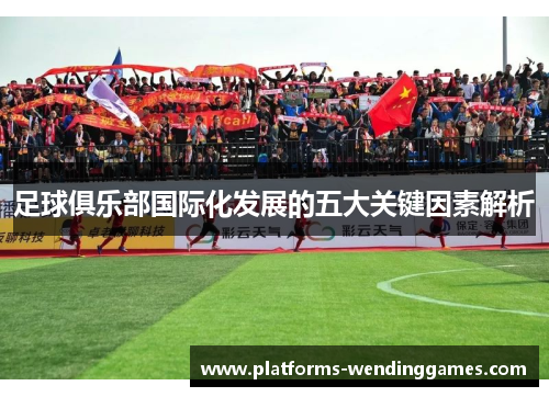 足球俱乐部国际化发展的五大关键因素解析
