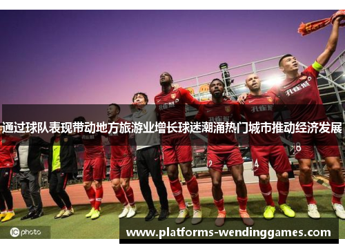 通过球队表现带动地方旅游业增长球迷潮涌热门城市推动经济发展