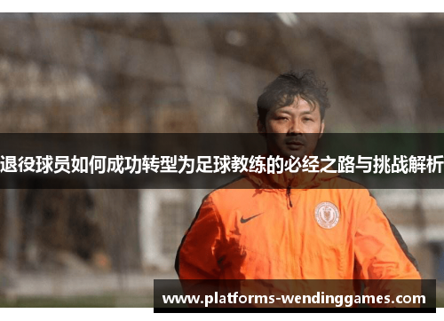 退役球员如何成功转型为足球教练的必经之路与挑战解析
