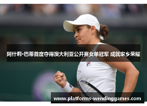 阿什莉·巴蒂首度夺得澳大利亚公开赛女单冠军 成就家乡荣耀