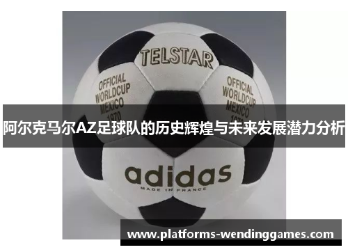 阿尔克马尔AZ足球队的历史辉煌与未来发展潜力分析