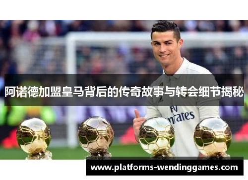 阿诺德加盟皇马背后的传奇故事与转会细节揭秘